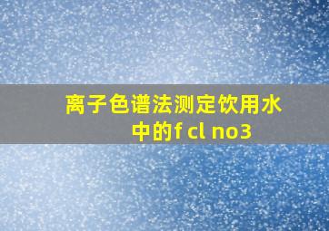 离子色谱法测定饮用水中的f cl no3